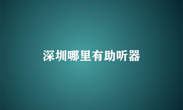 深圳哪里有助听器