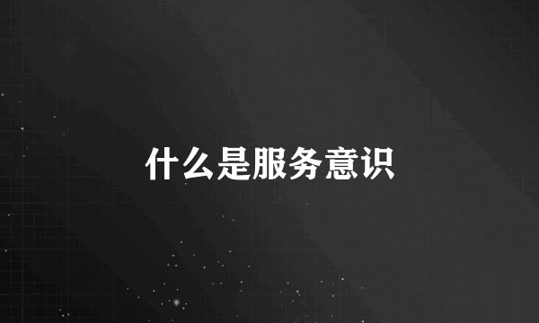 什么是服务意识