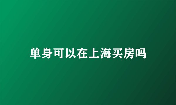 单身可以在上海买房吗