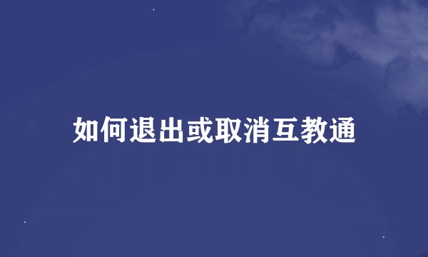 如何退出或取消互教通