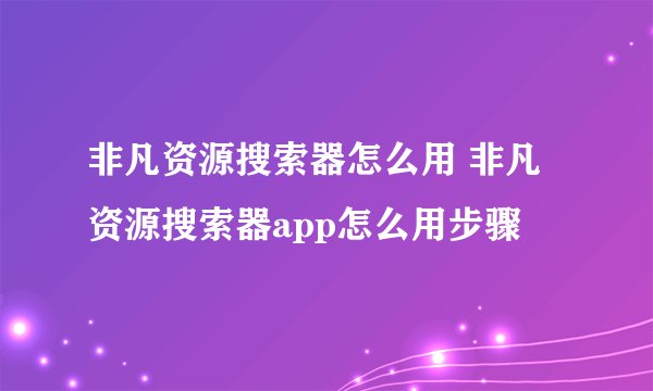 非凡资源搜索器怎么用 非凡资源搜索器app怎么用步骤
