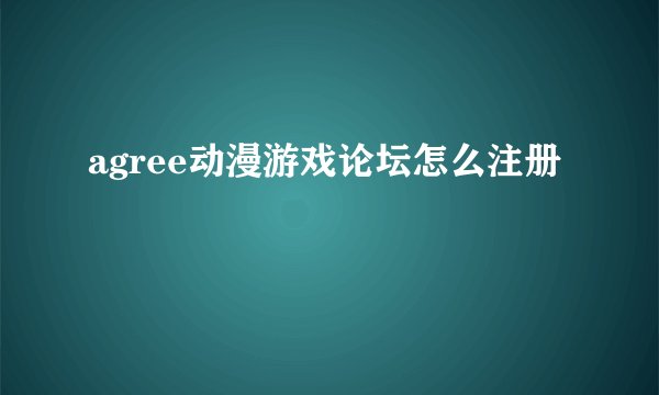agree动漫游戏论坛怎么注册