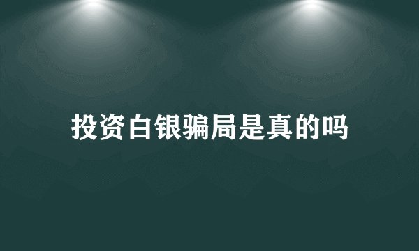 投资白银骗局是真的吗