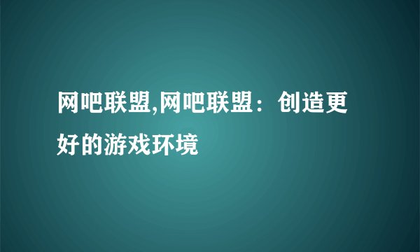 网吧联盟,网吧联盟：创造更好的游戏环境