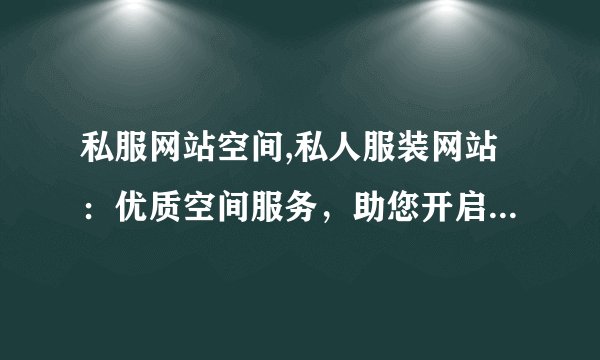 私服网站空间,私人服装网站：优质空间服务，助您开启高效商业之路。