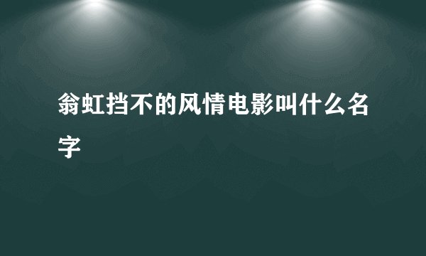 翁虹挡不的风情电影叫什么名字