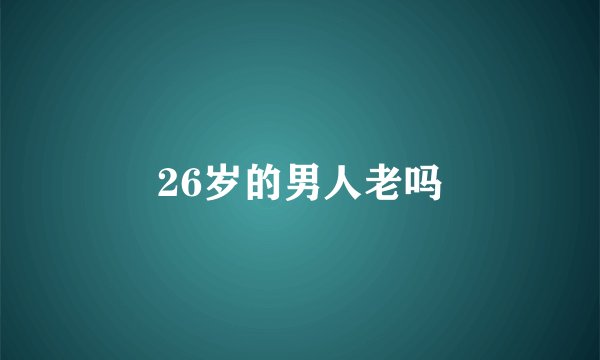 26岁的男人老吗