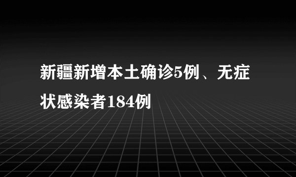 新疆新增本土确诊5例、无症状感染者184例