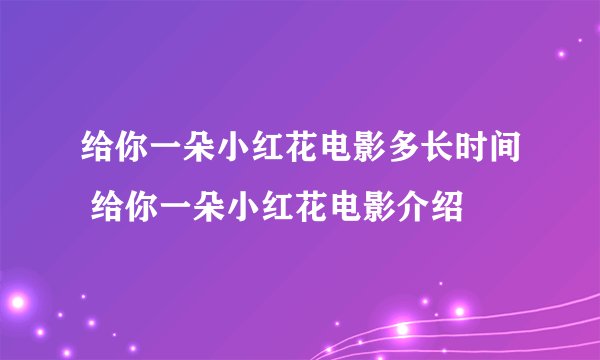 给你一朵小红花电影多长时间 给你一朵小红花电影介绍