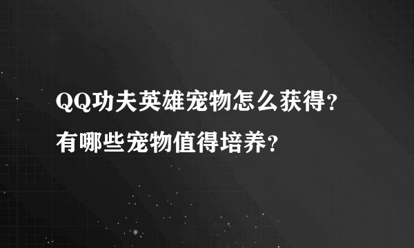 QQ功夫英雄宠物怎么获得？有哪些宠物值得培养？