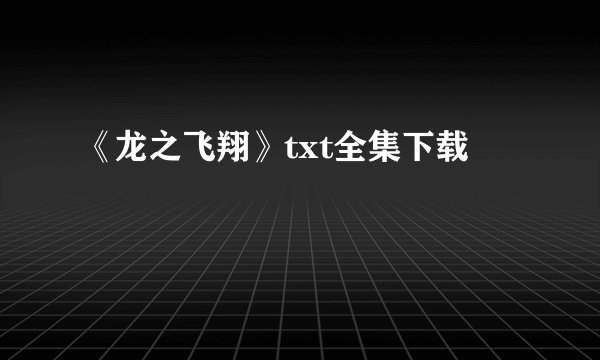 《龙之飞翔》txt全集下载