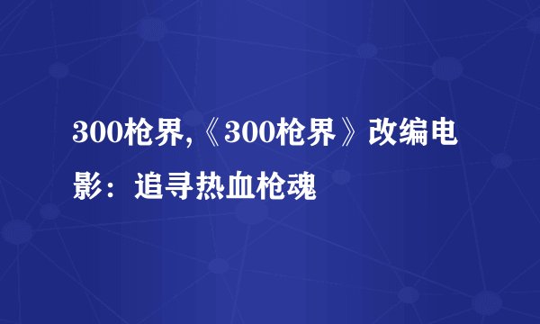 300枪界,《300枪界》改编电影：追寻热血枪魂