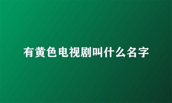 有黄色电视剧叫什么名字