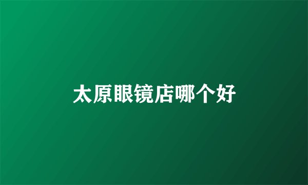 太原眼镜店哪个好