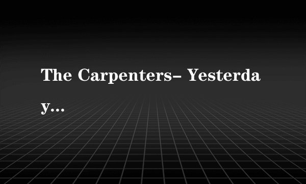 The Carpenters- Yesterday One More 昨日重现 的歌词