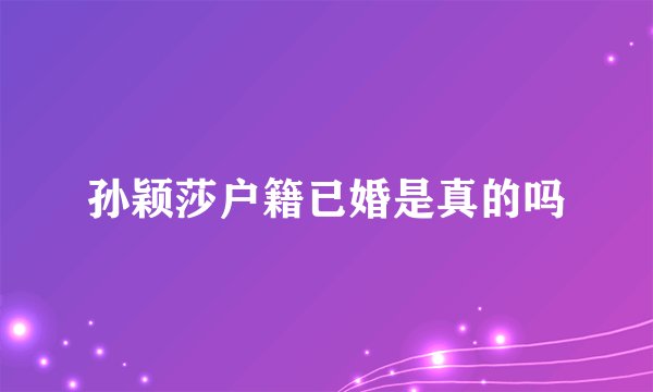 孙颖莎户籍已婚是真的吗