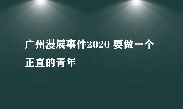 广州漫展事件2020 要做一个正直的青年