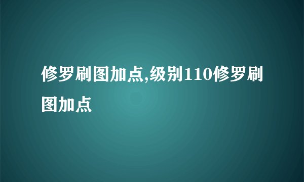 修罗刷图加点,级别110修罗刷图加点