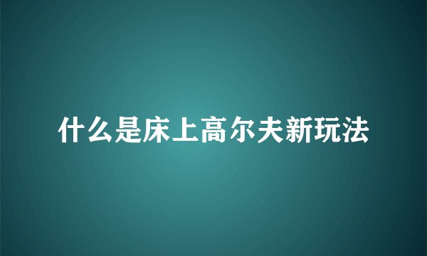 什么是床上高尔夫新玩法