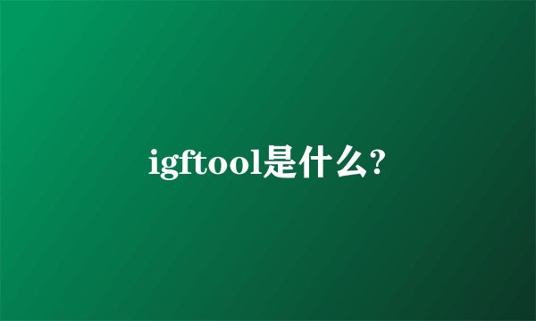 igftool是什么?