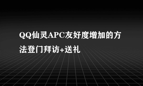QQ仙灵APC友好度增加的方法登门拜访+送礼