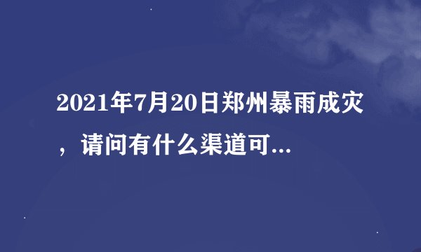 2021年7月20日郑州暴雨成灾，请问有什么渠道可以为郑州这次灾难提供捐款的？