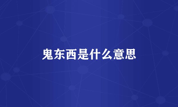 鬼东西是什么意思