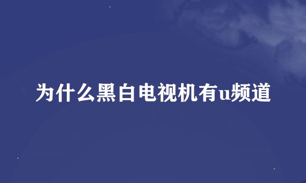 为什么黑白电视机有u频道