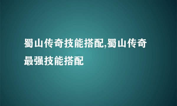 蜀山传奇技能搭配,蜀山传奇最强技能搭配
