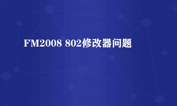 FM2008 802修改器问题