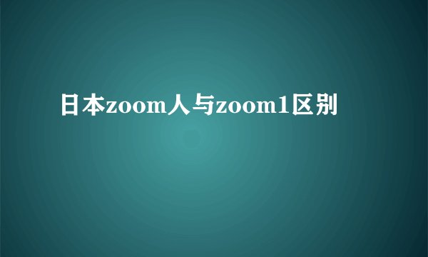 日本zoom人与zoom1区别