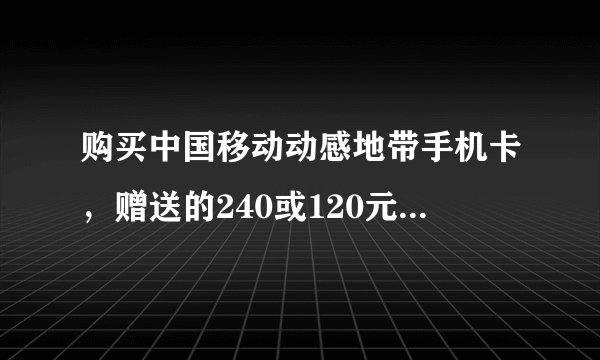 购买中国移动动感地带手机卡，赠送的240或120元话费具体指什么？