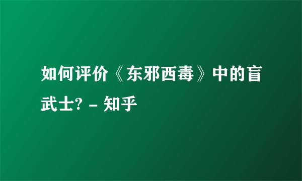 如何评价《东邪西毒》中的盲武士? - 知乎