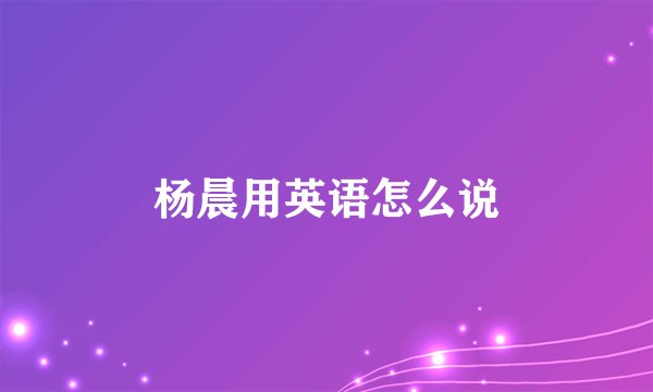杨晨用英语怎么说