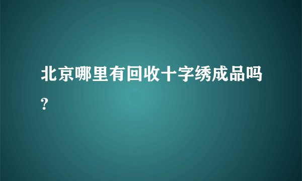 北京哪里有回收十字绣成品吗?