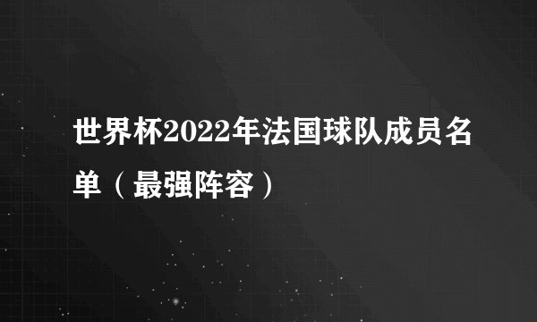 世界杯2022年法国球队成员名单（最强阵容）