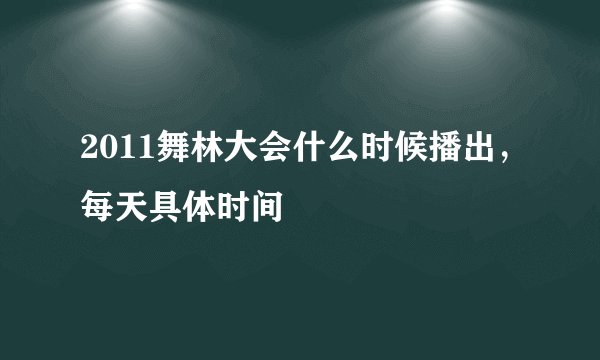 2011舞林大会什么时候播出，每天具体时间