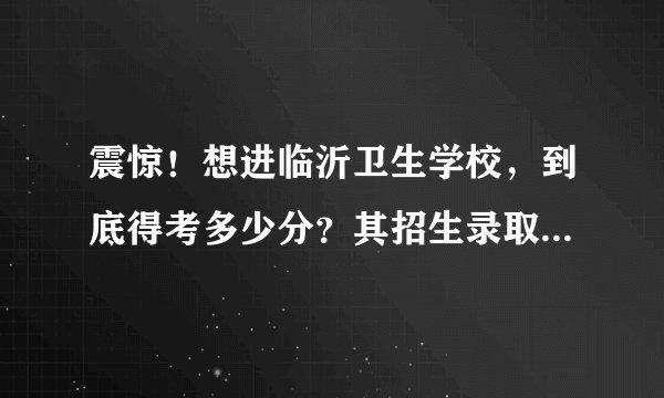 震惊！想进临沂卫生学校，到底得考多少分？其招生录取分数线究竟是多少 ？