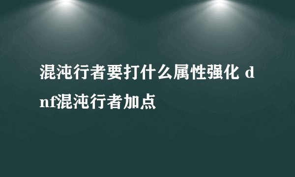 混沌行者要打什么属性强化 dnf混沌行者加点