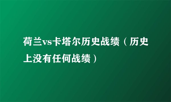 荷兰vs卡塔尔历史战绩（历史上没有任何战绩）