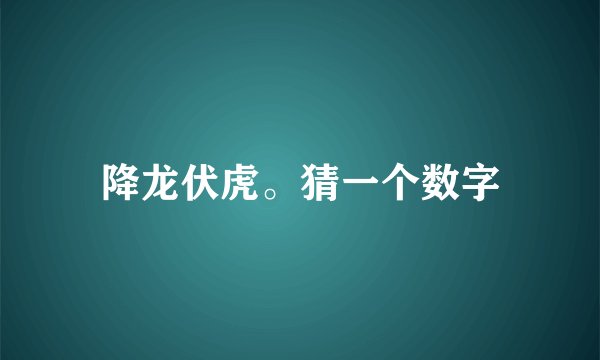 降龙伏虎。猜一个数字