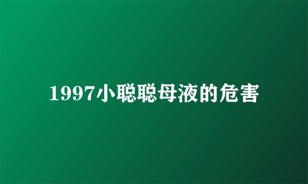 1997小聪聪母液的危害