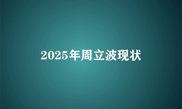 2025年周立波现状