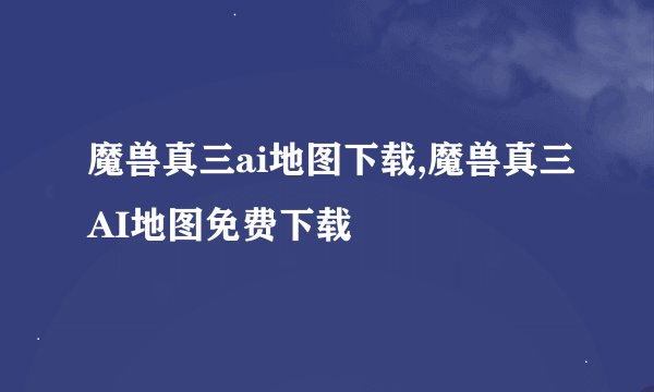 魔兽真三ai地图下载,魔兽真三AI地图免费下载