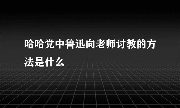 哈哈党中鲁迅向老师讨教的方法是什么