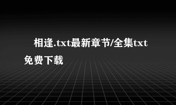 囍相逢.txt最新章节/全集txt免费下载