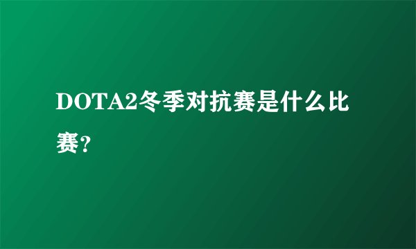DOTA2冬季对抗赛是什么比赛？
