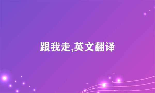 跟我走,英文翻译