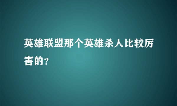 英雄联盟那个英雄杀人比较厉害的？