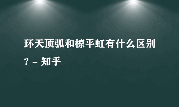 环天顶弧和椋平虹有什么区别? - 知乎